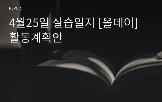 4월25일 실습일지 [올데이] 활동계획안