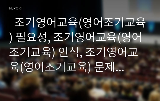   조기영어교육(영어조기교육) 필요성, 조기영어교육(영어조기교육) 인식, 조기영어교육(영어조기교육) 문제점, 조기영어교육(영어조기교육) 조기유학 사례, 향후 조기영어교육(영어조기교육) 개선 과제와 제언 분석