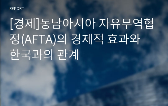 [경제]동남아시아 자유무역협정(AFTA)의 경제적 효과와 한국과의 관계