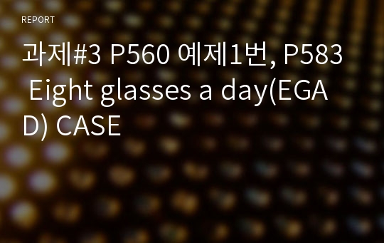 과제#3 P560 예제1번, P583 Eight glasses a day(EGAD) CASE