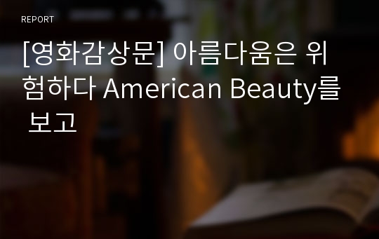 [영화감상문] 아름다움은 위험하다 American Beauty를 보고