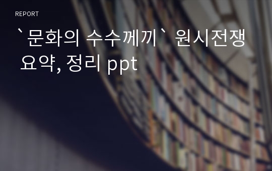 `문화의 수수께끼` 원시전쟁 요약, 정리 ppt