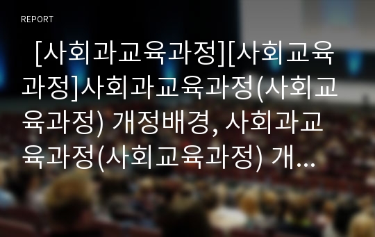   [사회과교육과정][사회교육과정]사회과교육과정(사회교육과정) 개정배경, 사회과교육과정(사회교육과정) 개정중점, 사회과교육과정(사회교육과정) 개정내용, 사회과교육과정(사회교육과정) 교수학습방법과 제언