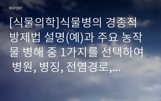 [식물의학]식물병의 경종적 방제법 설명(예)과 주요 농작물 병해 중 1가지를 선택하여 병원, 병징, 전염경로, 방제방법 기술 - &lt;역병&gt;