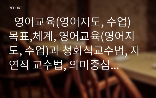   영어교육(영어지도, 수업) 목표,체계, 영어교육(영어지도, 수업)과 청화식교수법, 자연적 교수법, 의미중심학습, 영어교육(영어지도, 수업) 유의점, 영어교육(영어지도, 수업) 사례, 영어교육(영어지도, 수업) 방법