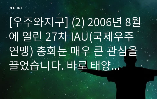 [우주와지구] (2) 2006년 8월에 열린 27차 IAU(국제우주연맹) 총회는 매우 큰 관심을 끌었습니다. 바로 태양계 행성에서 명왕성을 제외하는 결정을 하였기 때문입니다. 다음에 답하시오.