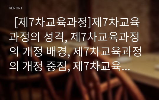   [제7차교육과정]제7차교육과정의 성격, 제7차교육과정의 개정 배경, 제7차교육과정의 개정 중점, 제7차교육과정의 기본 방향, 제7차교육과정의 구성 방침, 제7차교육과정의 교육관, 제7차교육과정의 과제 분석