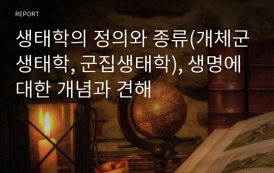 생태학의 정의와 종류(개체군생태학, 군집생태학), 생명에 대한 개념과 견해