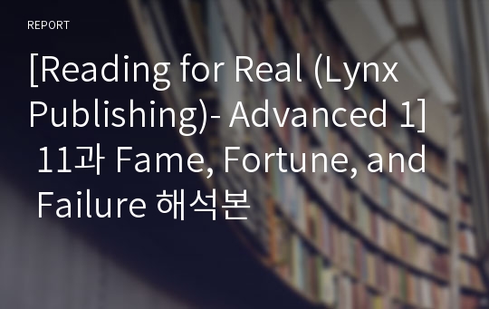 [Reading for Real (Lynx Publishing)- Advanced 1] 11과 Fame, Fortune, and Failure 해석본