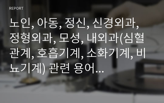 노인, 아동, 정신, 신경외과, 정형외과, 모성, 내외과(심혈관계, 호흡기계, 소화기계, 비뇨기계) 관련 용어 및 약어