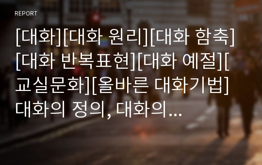 [대화][대화 원리][대화 함축][대화 반복표현][대화 예절][교실문화][올바른 대화기법]대화의 정의, 대화의 원리, 대화의 함축, 대화의 반복표현, 대화의 예절, 대화와 교실문화, 올바른 대화기법 분석