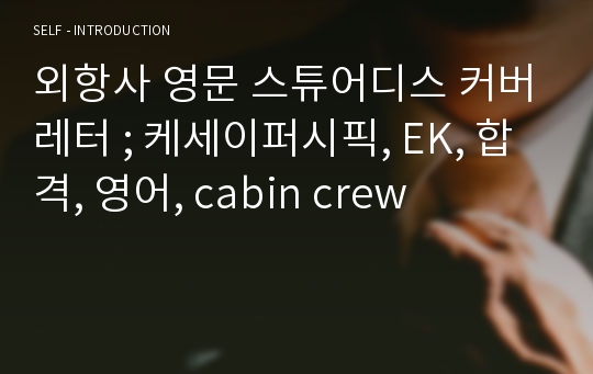 외항사 영문 스튜어디스 커버레터 ; 케세이퍼시픽, EK, 합격, 영어, cabin crew