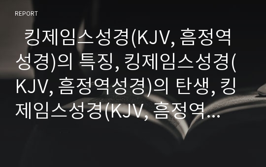   킹제임스성경(KJV, 흠정역성경)의 특징, 킹제임스성경(KJV, 흠정역성경)의 탄생, 킹제임스성경(KJV, 흠정역성경)의 반응, 킹제임스성경(KJV, 흠정역성경)의 찬성론, 킹제임스성경(KJV, 흠정역성경)의 반대론 분석
