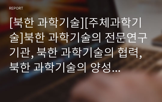 [북한 과학기술][주체과학기술]북한 과학기술의 전문연구기관, 북한 과학기술의 협력, 북한 과학기술의 양성체계, 북한 과학기술의 정책, 북한 과학기술과 주체과학기술, 북한 과학기술의 개발 현황 분석