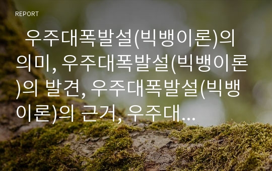   우주대폭발설(빅뱅이론)의 의미, 우주대폭발설(빅뱅이론)의 발견, 우주대폭발설(빅뱅이론)의 근거, 우주대폭발설(빅뱅이론)의 특징, 우주대폭발설(빅뱅이론)의 문제점, 우주대폭발설(빅뱅이론)의 미래 분석