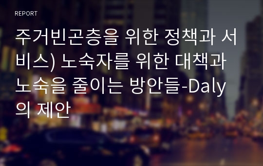 주거빈곤층을 위한 정책과 서비스) 노숙자를 위한 대책과 노숙을 줄이는 방안들-Daly의 제안