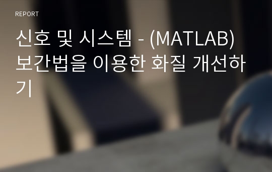 신호 및 시스템 - (MATLAB) 보간법을 이용한 화질 개선하기