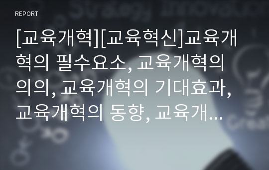 [교육개혁][교육혁신]교육개혁의 필수요소, 교육개혁의 의의, 교육개혁의 기대효과, 교육개혁의 동향, 교육개혁의 추진이념, 교육개혁의 추진내용, 교육개혁의 문제점, 교육개혁의 공고화 방안, 교육개혁 관련 제언