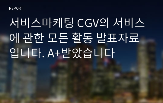 서비스마케팅 CGV의 서비스에 관한 모든 활동 발표자료입니다. A+받았습니다
