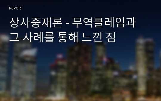 상사중재론 - 무역클레임과 그 사례를 통해 느낀 점