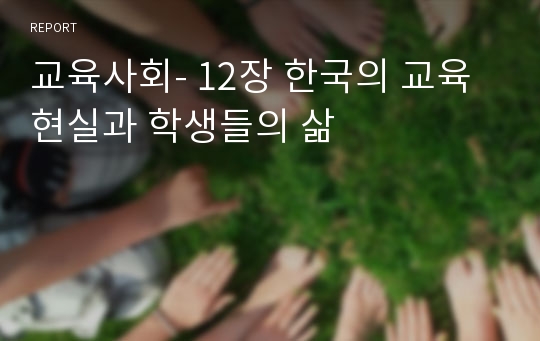 교육사회- 12장 한국의 교육현실과 학생들의 삶