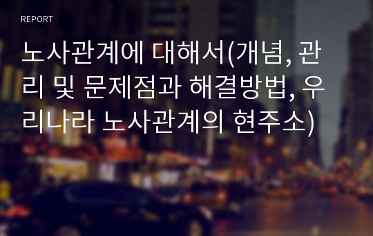 노사관계에 대해서(개념, 관리 및 문제점과 해결방법, 우리나라 노사관계의 현주소)