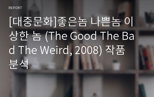 [대중문화]좋은놈 나쁜놈 이상한 놈 (The Good The Bad The Weird, 2008) 작품 분석