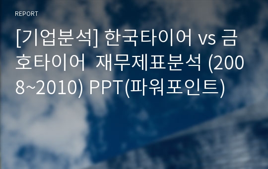 [기업분석] 한국타이어 vs 금호타이어  재무제표분석 (2008~2010) PPT(파워포인트)