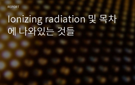 Ionizing radiation 및 목차에 나와있는 것들
