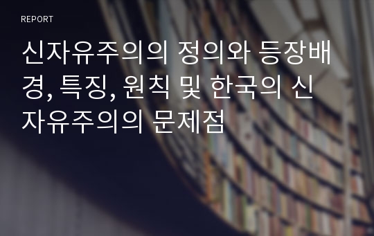신자유주의의 정의와 등장배경, 특징, 원칙 및 한국의 신자유주의의 문제점