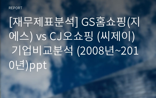 [재무제표분석] GS홈쇼핑(지에스) vs CJ오쇼핑 (씨제이)  기업비교분석 (2008년~2010년)ppt