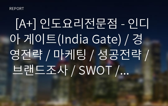   [A+] 인도요리전문점 - 인디아 게이트(India Gate) / 경영전략 / 마케팅 / 성공전략 / 브랜드조사 / SWOT / STP / 인터뷰 / 방문기 / 관리진단 / 외식업체조사 / 레스토랑조사 / 미스테리쇼퍼 / 방문후기