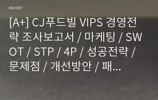 [A+] CJ푸드빌 VIPS 경영전략 조사보고서 / 마케팅 / SWOT / STP / 4P / 성공전략 / 문제점 / 개선방안 / 패밀리레스토랑 시장현황 / 전망 / 향후 / 미래