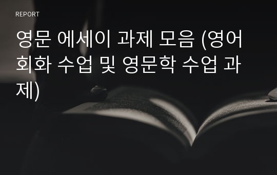 영문 에세이 과제 모음 (영어 회화 수업 및 영문학 수업 과제)