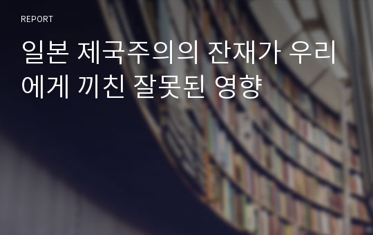 일본 제국주의의 잔재가 우리에게 끼친 잘못된 영향