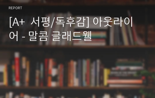 [A+  서평/독후감] 아웃라이어 - 말콤 글래드웰