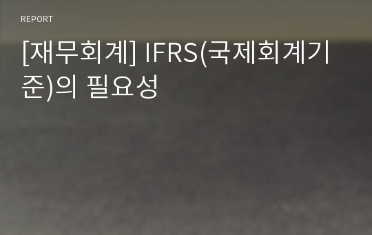 [재무회계] IFRS(국제회계기준)의 필요성