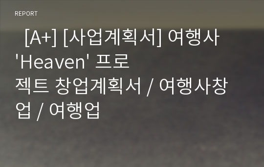   [A+] [사업계획서] 여행사 &#039;Heaven&#039; 프로젝트 창업계획서 / 여행사창업 / 여행업