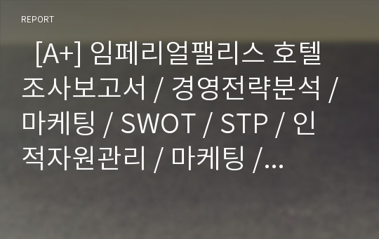   [A+] 임페리얼팰리스 호텔 조사보고서 / 경영전략분석 / 마케팅 / SWOT / STP / 인적자원관리 / 마케팅 / 사례 / 식음료 / 서비스 / Rader Chart / Bar / Restaurant