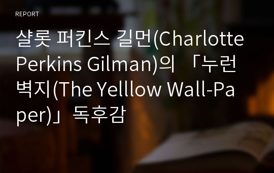 샬롯 퍼킨스 길먼(Charlotte Perkins Gilman)의 「누런 벽지(The Yelllow Wall-Paper)」독후감