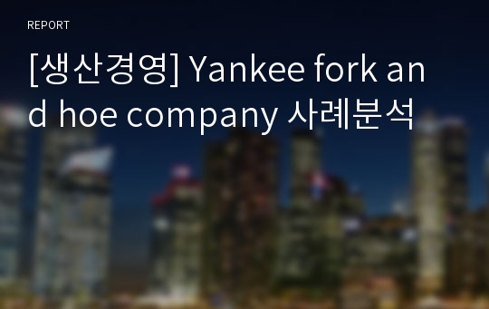 [생산경영] Yankee fork and hoe company 사례분석