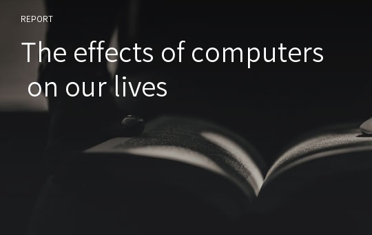 The effects of computers on our lives