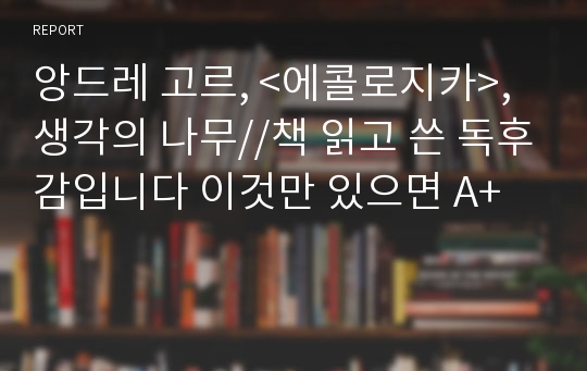 앙드레 고르, &lt;에콜로지카&gt;, 생각의 나무//책 읽고 쓴 독후감입니다 이것만 있으면 A+