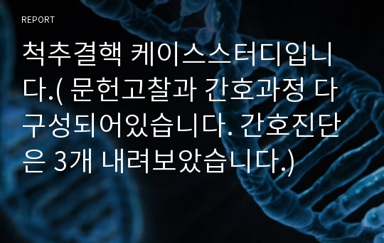 척추결핵 케이스스터디입니다.( 문헌고찰과 간호과정 다 구성되어있습니다. 간호진단은 3개 내려보았습니다.)