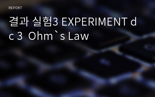 결과 실험3 EXPERIMENT dc 3  Ohm`s Law