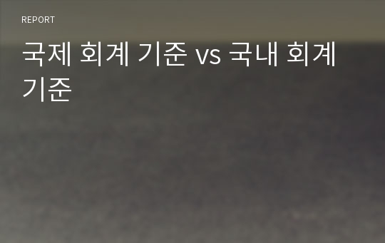 국제 회계 기준 vs 국내 회계 기준