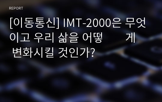 [이동통신] IMT-2000은 무엇이고 우리 삶을 어떻        게 변화시킬 것인가?