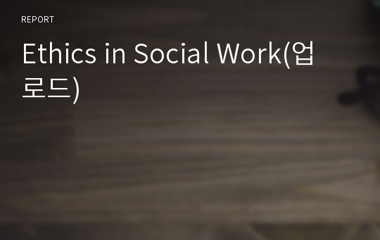 Ethics in Social Work(업로드)