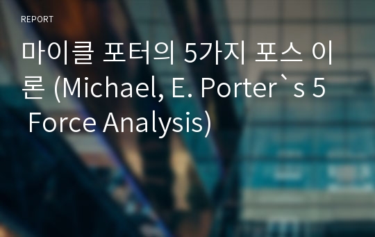 마이클 포터의 5가지 포스 이론 (Michael, E. Porter`s 5 Force Analysis)