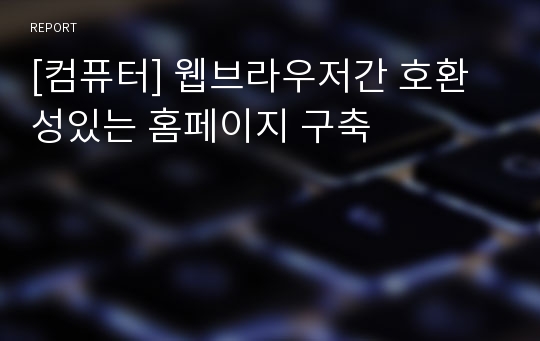 [컴퓨터] 웹브라우저간 호환성있는 홈페이지 구축